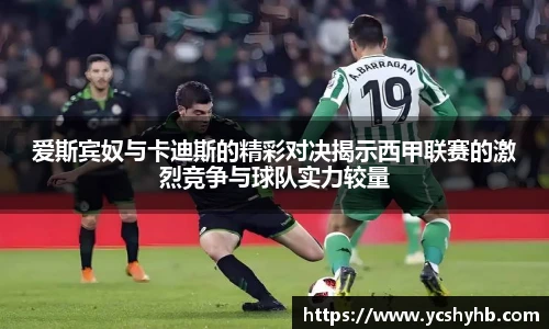 爱斯宾奴与卡迪斯的精彩对决揭示西甲联赛的激烈竞争与球队实力较量